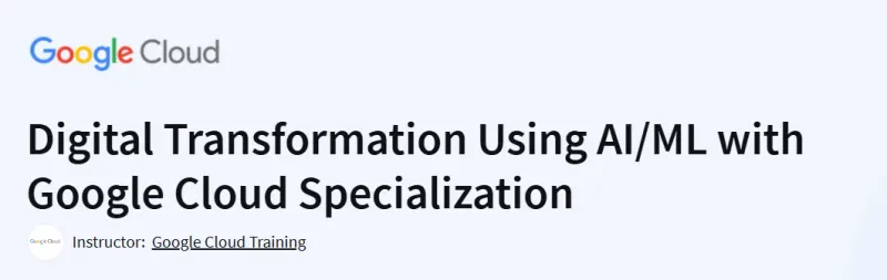 Digital Transformation Using AI/ML with Google Cloud Specialization Course