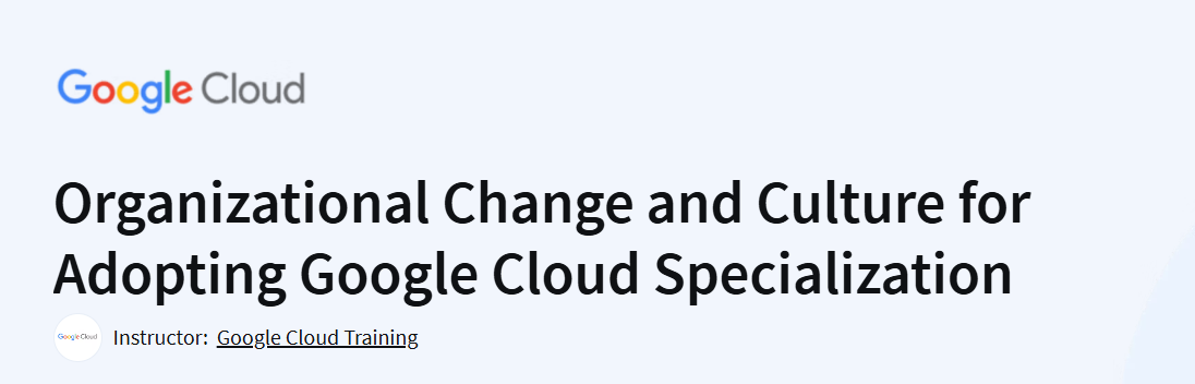 Organizational Change and Culture for Adopting Google Cloud Specialization Course